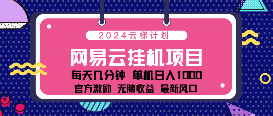 2024网易云云梯计划项目，每天只需操作几分钟！纯躺赚玩法，一个账号一个月一万到三万收益！可批量，可矩阵，收益翻倍！网创吧-网创项目资源站-副业项目-创业项目-搞钱项目v创吧