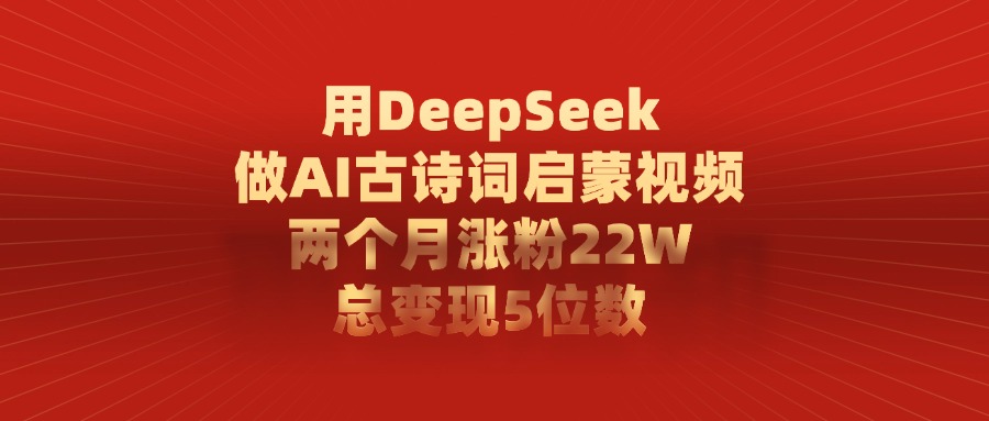 用DeepSeek做AI古诗词启蒙视频，总变现5位数，两个月涨粉22W网创吧-网创项目资源站-副业项目-创业项目-搞钱项目v创吧