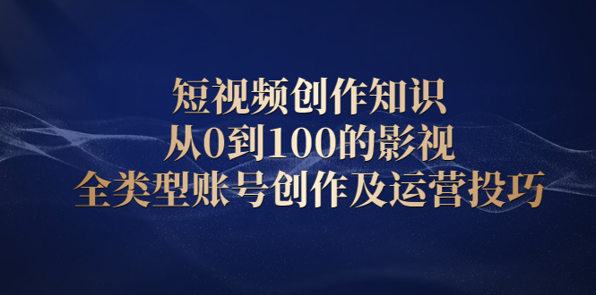 短视频创作知识，从0到100的影视全类型账号创作及运营投巧网创吧-网创项目资源站-副业项目-创业项目-搞钱项目v创吧