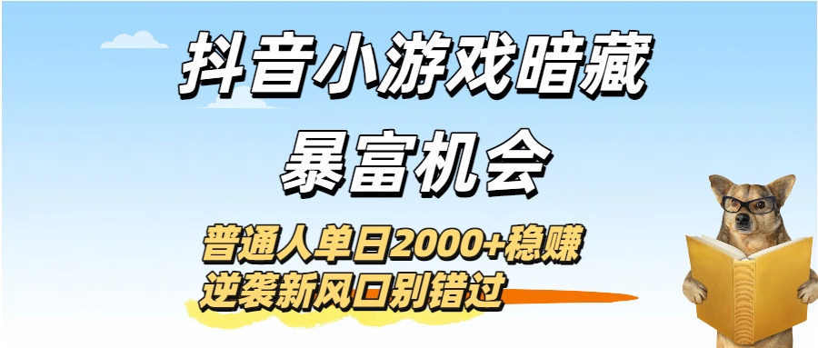 抖音小游戏暗藏暴富机会！普通人单日2000+稳赚，逆袭新风口别错过v创吧-网创项目资源站-副业项目-创业项目-搞钱项目v创吧