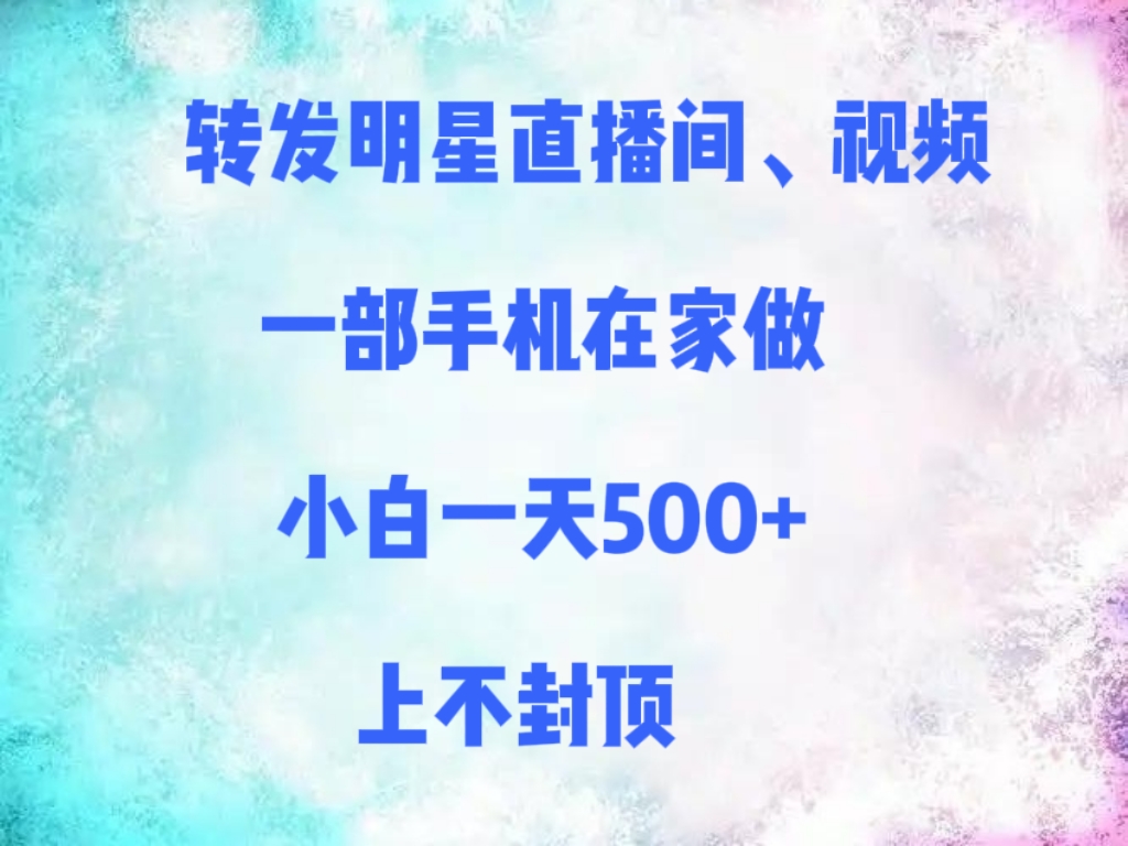 转发明星直播间、视频，一部手机在家做，小白一天500+，上不封顶网创吧-网创项目资源站-副业项目-创业项目-搞钱项目v创吧