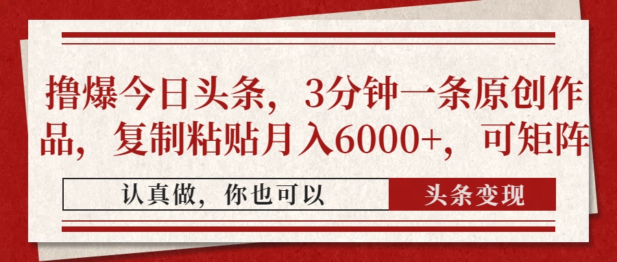撸爆今日头条，3分钟一条原创作品，复制粘贴月入6000+，可矩阵v创吧-网创项目资源站-副业项目-创业项目-搞钱项目v创吧