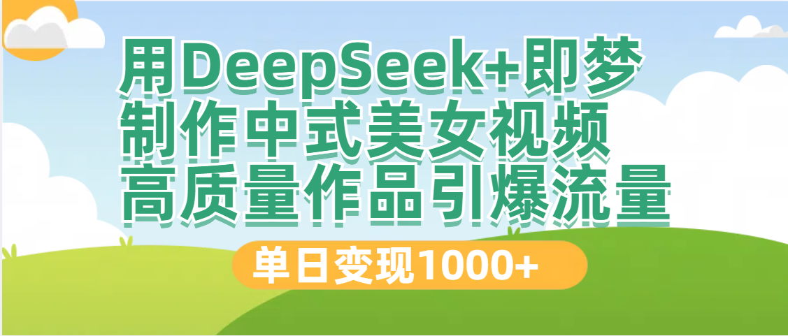 DeepSeek+即梦制作中式美女视频，高质量作品引爆流量，单日变现1000+v创吧-网创项目资源站-副业项目-创业项目-搞钱项目v创吧