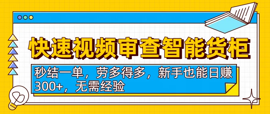快速视频审查智能货柜，秒结一单，劳多得多，新手也能日赚300+，无需经验v创吧-网创项目资源站-副业项目-创业项目-搞钱项目v创吧