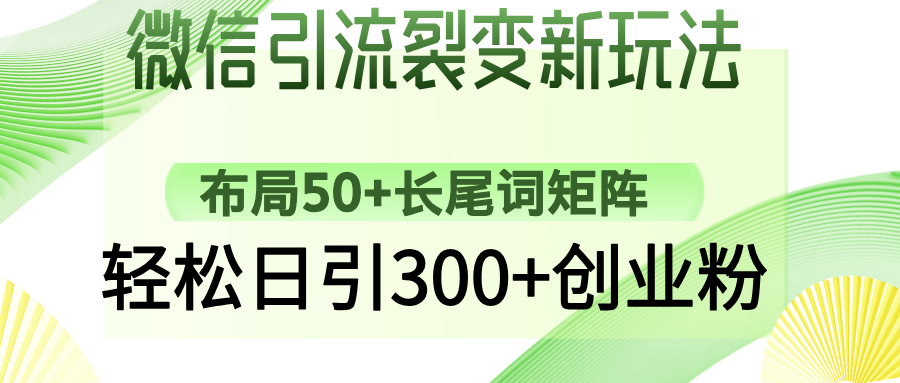 微信引流裂变新玩法：布局50+长尾词矩阵，轻松日引300+创业粉网创吧-网创项目资源站-副业项目-创业项目-搞钱项目v创吧