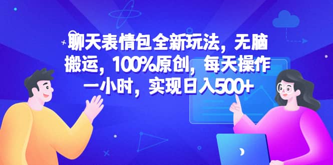 聊天表情包全新玩法，无脑搬运，100%原创，每天操作一小时，实现日入500+v创吧-网创项目资源站-副业项目-创业项目-搞钱项目v创吧