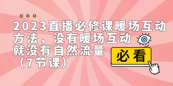 2023直播·必修课暖场互动方法，没有暖场互动，就没有自然流量（7节课）网创吧-网创项目资源站-副业项目-创业项目-搞钱项目v创吧