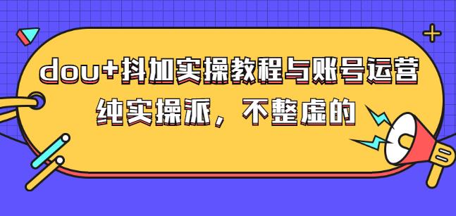 (大兵哥数据流运营)dou+抖加实操教程与账号运营：纯实操派，不整虚的网创吧-网创项目资源站-副业项目-创业项目-搞钱项目v创吧