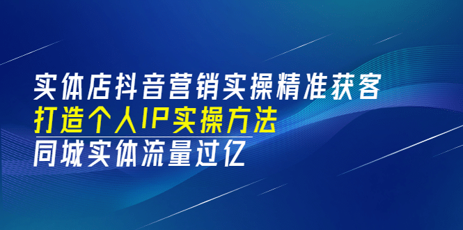 实体店抖音营销实操精准获客、打造个人IP实操方法,同城实体流量过亿(53节)v创吧-网创项目资源站-副业项目-创业项目-搞钱项目v创吧
