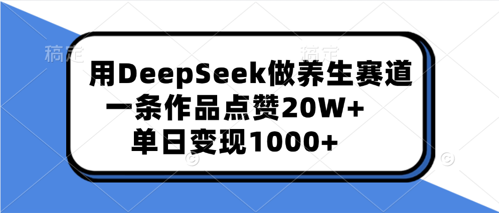用DeepSeek做养生赛道，一条作品点赞20W+，单日变现1000+v创吧-网创项目资源站-副业项目-创业项目-搞钱项目v创吧