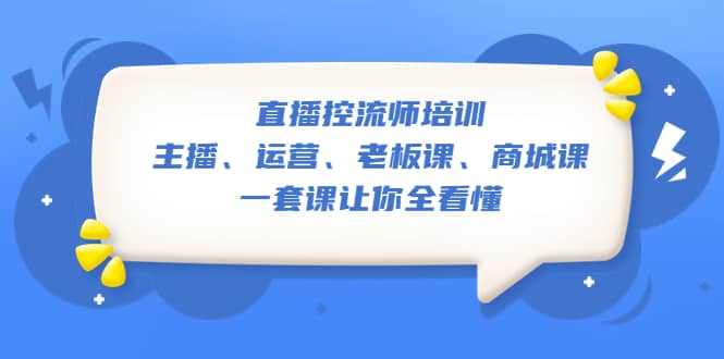直播·控流师培训：主播、运营、老板课、商城课，一套课让你全看懂v创吧-网创项目资源站-副业项目-创业项目-搞钱项目v创吧