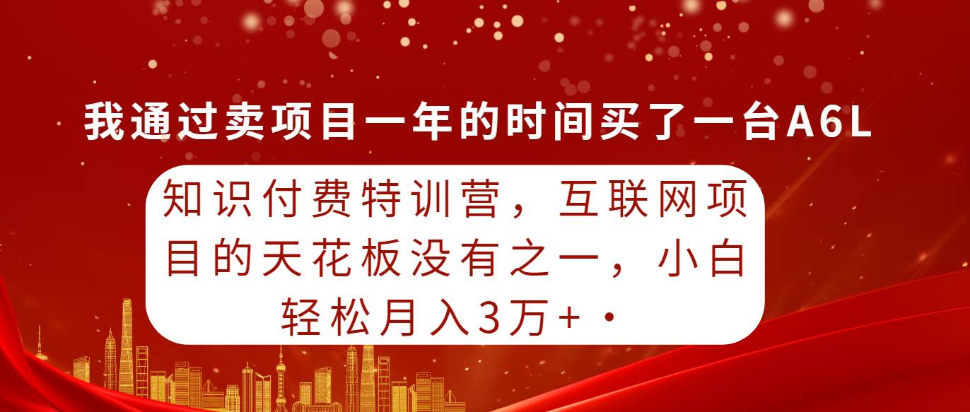 知识付费特训营，互联网项目的天花板，没有之一，小白轻轻松松月入三万+网创吧-网创项目资源站-副业项目-创业项目-搞钱项目v创吧