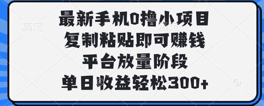 最新手机0撸小项目，复制粘贴即可赚钱，单日收益轻松300+v创吧-网创项目资源站-副业项目-创业项目-搞钱项目v创吧