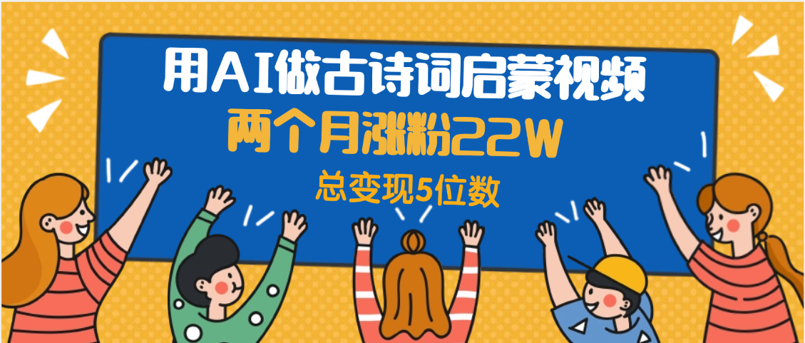 用AI做古诗词启蒙视频，两个月涨粉22W，总变现5位数网创吧-网创项目资源站-副业项目-创业项目-搞钱项目v创吧