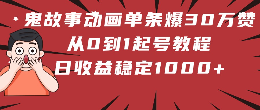 鬼故事动画单条爆30万赞!从0到1起号教程 日收益稳定1000+v创吧-网创项目资源站-副业项目-创业项目-搞钱项目v创吧