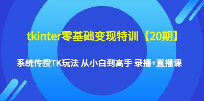 tkinter零基础变现特训【20期】系统传授TK玩法 从小白到高手 录播+直播课v创吧-网创项目资源站-副业项目-创业项目-搞钱项目v创吧