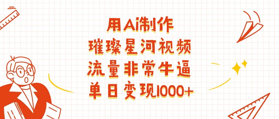 用Ai制作璀璨星河视频，流量非常牛逼，单日变现1000+v创吧-网创项目资源站-副业项目-创业项目-搞钱项目v创吧