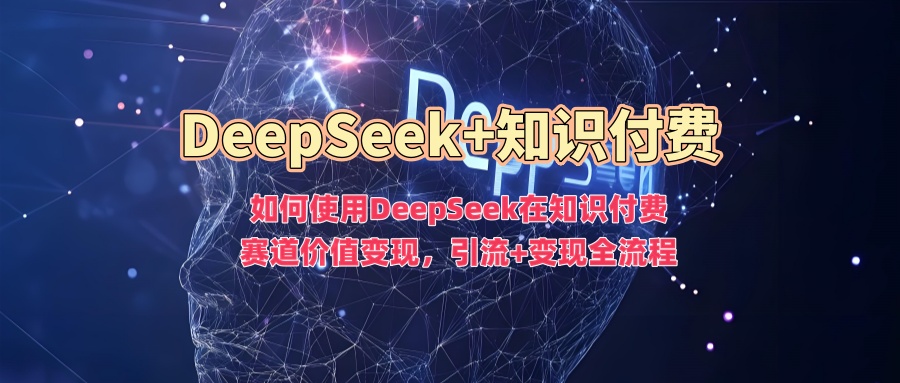 如何使用DeepSeek在知识付费赛道价值变现，引流+变现全流程网创吧-网创项目资源站-副业项目-创业项目-搞钱项目v创吧