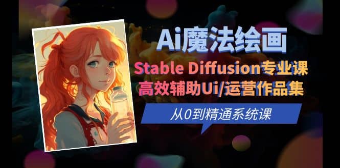 Ai魔法绘画 Stable Diffusion专业课 高效辅助Ui/运营作品集 0到精通系统课网创吧-网创项目资源站-副业项目-创业项目-搞钱项目v创吧
