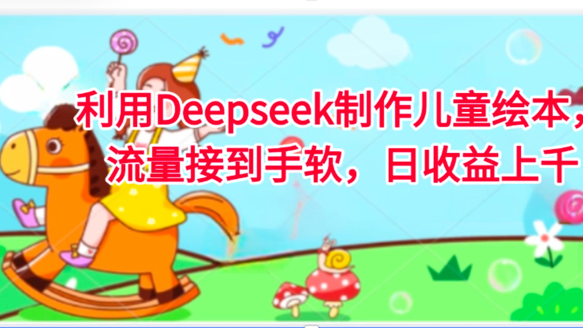 利用Deepseek制作儿童绘本，流量接到手软，日收益上千网创吧-网创项目资源站-副业项目-创业项目-搞钱项目v创吧