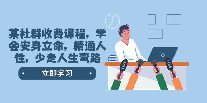 某社群收费课程，学会安身立命，精通人性，少走人生弯路（77节课）网创吧-网创项目资源站-副业项目-创业项目-搞钱项目v创吧