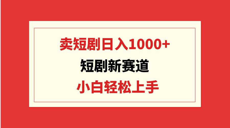 短剧新赛道：卖短剧日入1000+，小白轻松上手，可批量网创吧-网创项目资源站-副业项目-创业项目-搞钱项目v创吧