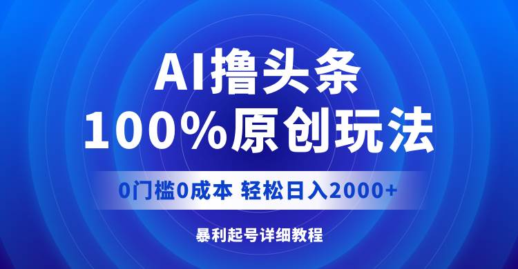 AI撸头条，100%原创玩法，0成本0门槛，轻松日入2000+网创吧-网创项目资源站-副业项目-创业项目-搞钱项目v创吧