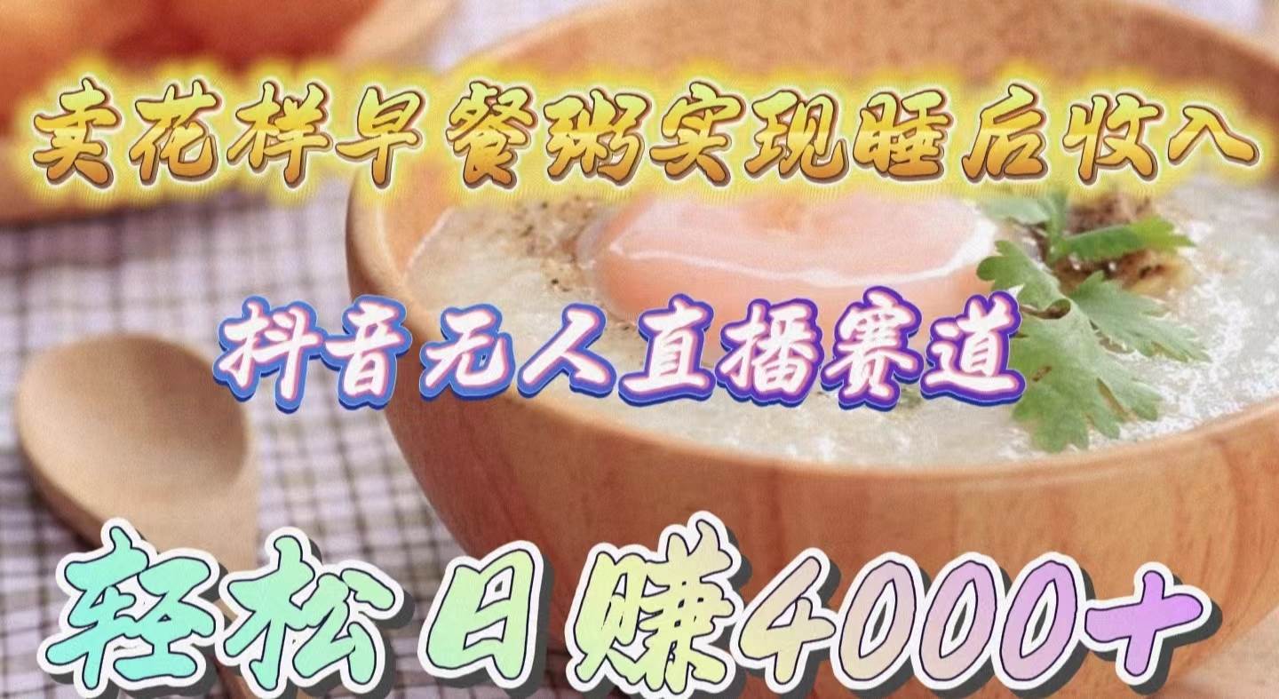 卖花样早餐粥实现睡后收入！抖音无人直播新赛道，轻松日赚4000+v创吧-网创项目资源站-副业项目-创业项目-搞钱项目v创吧
