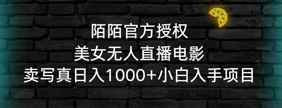 陌陌官方授权美女无人直播电影，卖写真日入1000+小白入手项目v创吧-网创项目资源站-副业项目-创业项目-搞钱项目v创吧