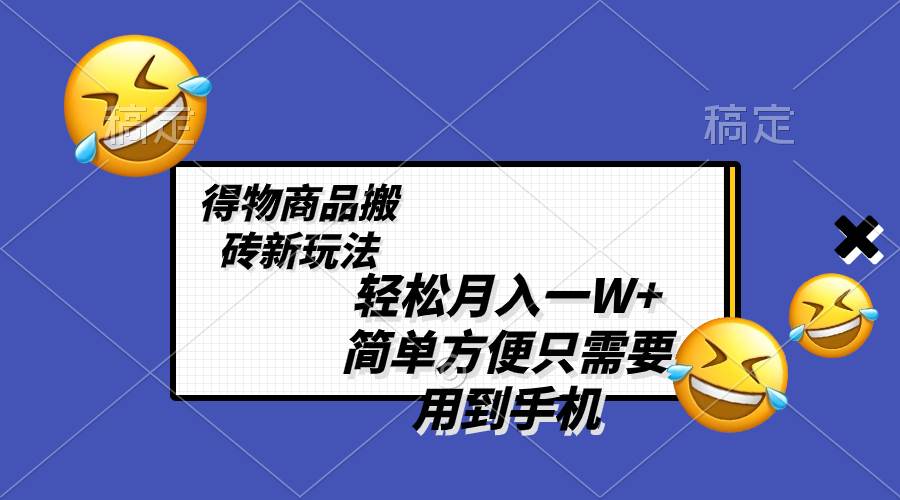 轻松月入一W+，得物商品搬砖新玩法，简单方便 一部手机即可 不需要剪辑制作网创吧-网创项目资源站-副业项目-创业项目-搞钱项目v创吧