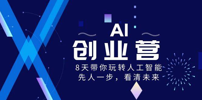 AI-创业营，8天带你玩转人工智能，先人一步，看清未来！网创吧-网创项目资源站-副业项目-创业项目-搞钱项目v创吧