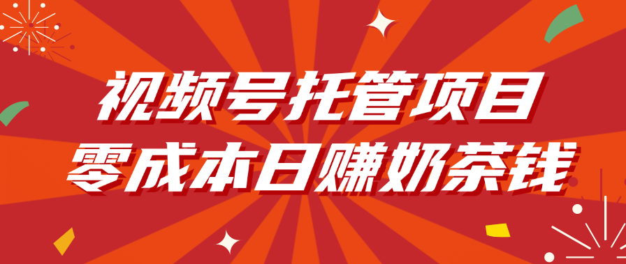 视频号托管项目，零成本日赚奶茶钱v创吧-网创项目资源站-副业项目-创业项目-搞钱项目v创吧