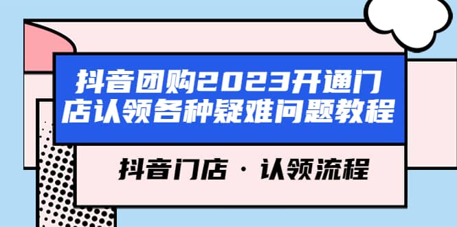 抖音团购2023开通门店认领各种疑难问题教程，抖音门店·认领流程v创吧-网创项目资源站-副业项目-创业项目-搞钱项目v创吧
