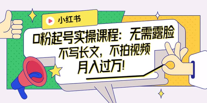 小红书0粉起号实操课程：无需露脸，不写长文，不拍视频月入过万！网创吧-网创项目资源站-副业项目-创业项目-搞钱项目v创吧