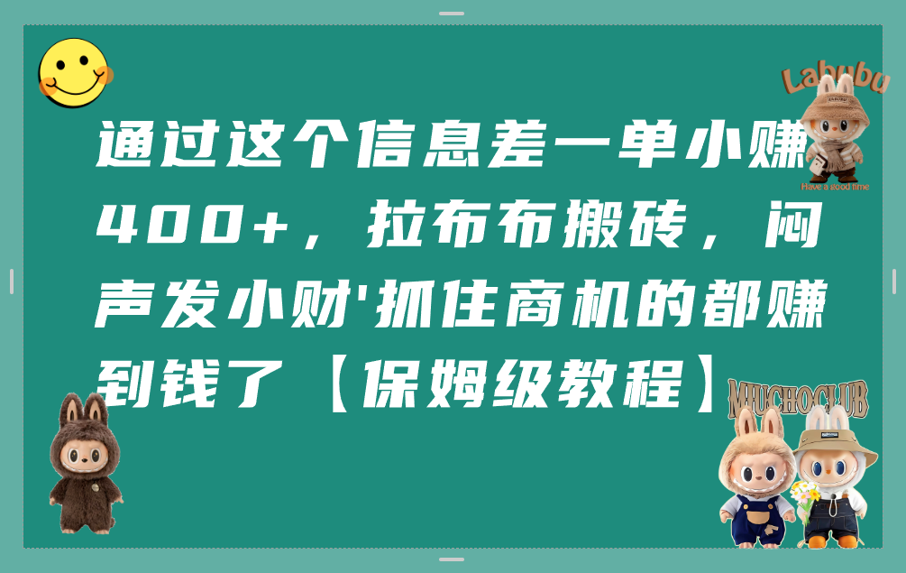 通过这个信息差一单小赚400+，拉布布搬砖，闷声发小财，抓住商机的都赚到钱了【保姆级教程】网创吧-网创项目资源站-副业项目-创业项目-搞钱项目v创吧