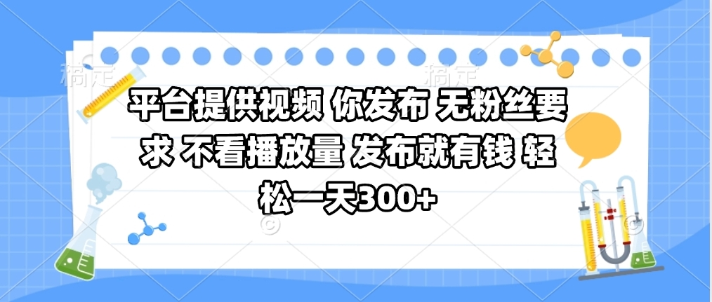平台提供视频 你发布 无粉丝要求 不看视频播放量 发布就有钱 轻松一天300+v创吧-网创项目资源站-副业项目-创业项目-搞钱项目v创吧