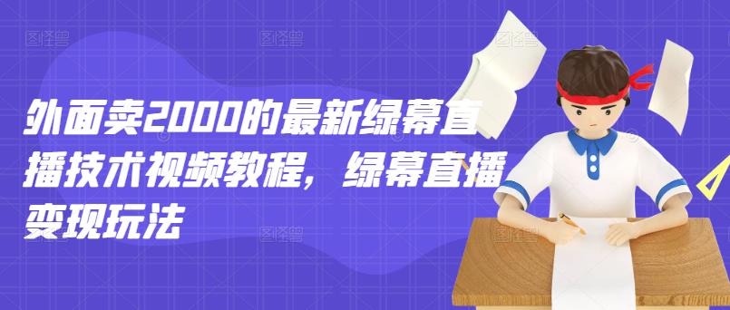 外面卖2000的最新绿幕直播技术视频教程，绿幕直播变现玩法v创吧-网创项目资源站-副业项目-创业项目-搞钱项目v创吧