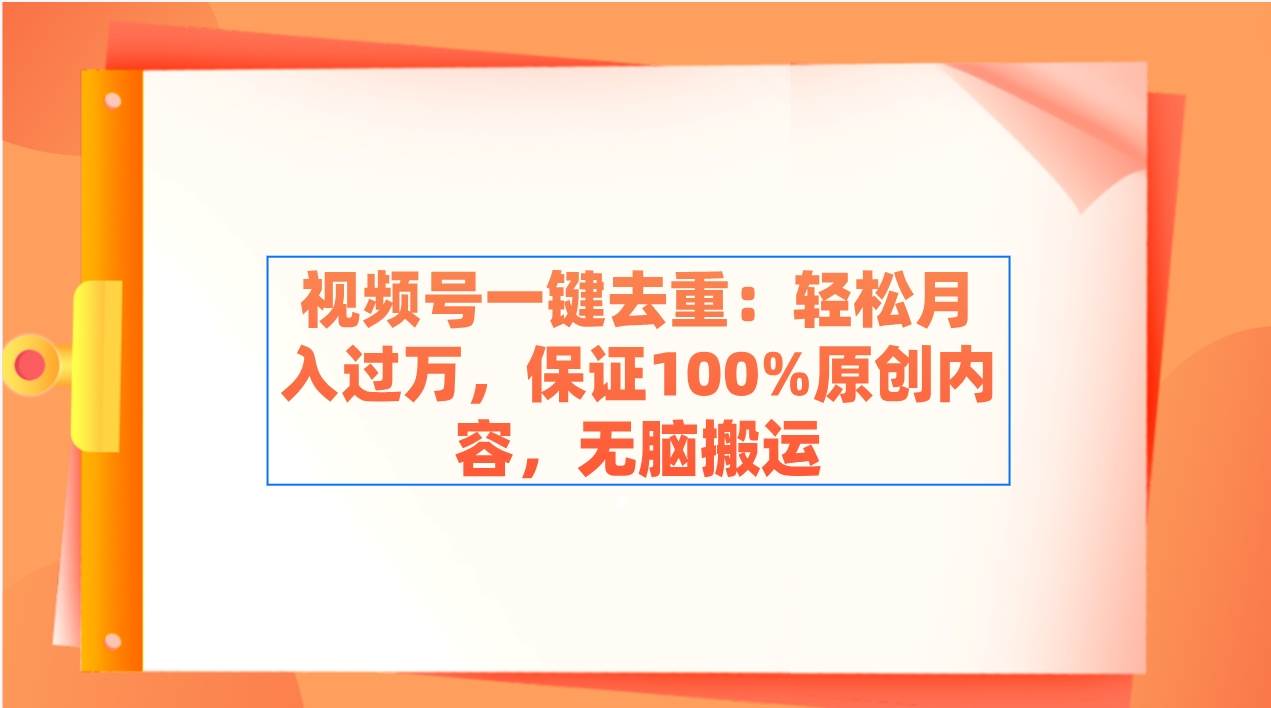 视频号一键去重：轻松月入过万，保证100%原创内容，无脑搬运网创吧-网创项目资源站-副业项目-创业项目-搞钱项目v创吧