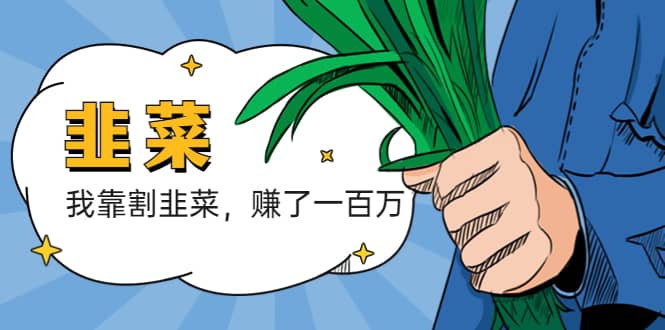 我靠割韭菜 赚了一百万网创吧-网创项目资源站-副业项目-创业项目-搞钱项目v创吧