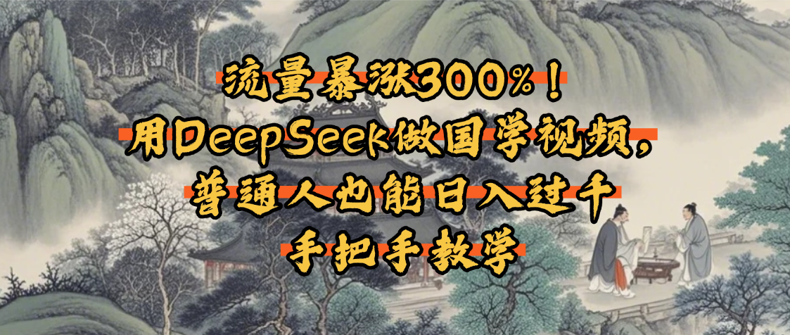 流量暴涨300%！用DeepSeek做国学视频，普通人也能日入过千网创吧-网创项目资源站-副业项目-创业项目-搞钱项目v创吧