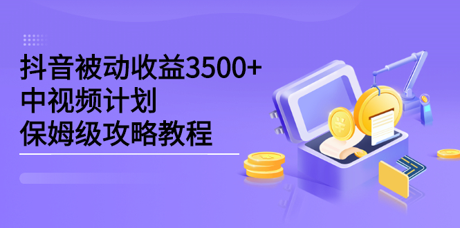 抖音被动收益3500+，中视频计划保姆级攻略教程网创吧-网创项目资源站-副业项目-创业项目-搞钱项目v创吧