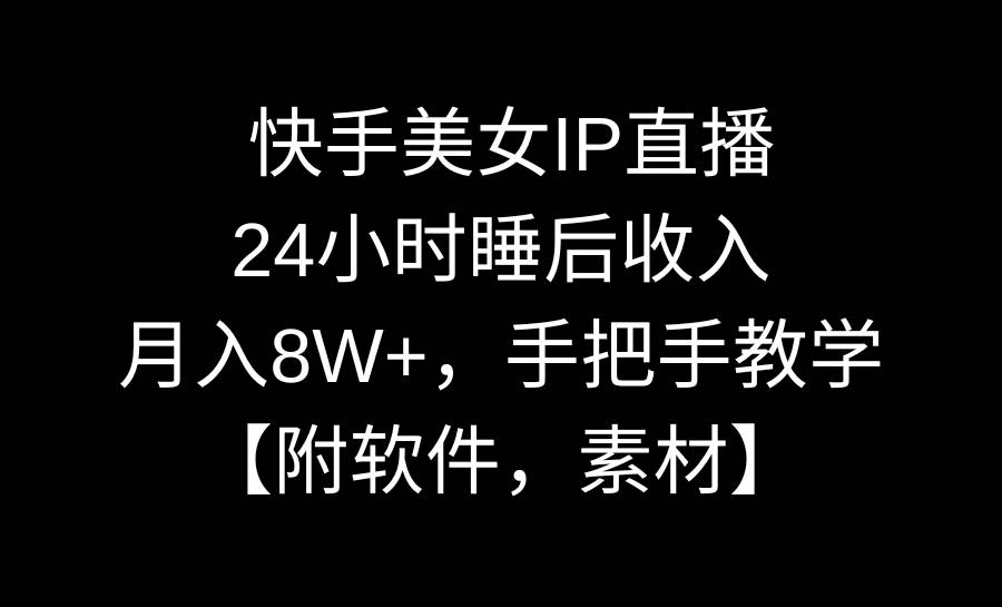 快手美女IP直播，24小时睡后收入，月入8W+，手把手教学【附软件，素材】v创吧-网创项目资源站-副业项目-创业项目-搞钱项目v创吧