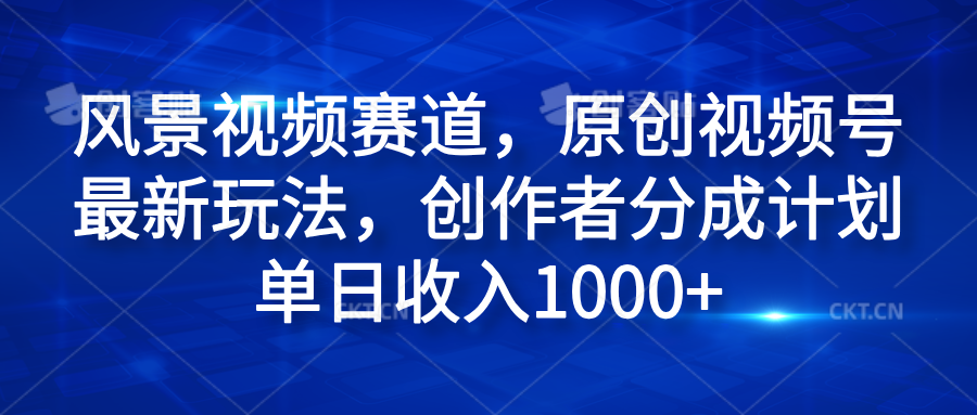 风景视频赛道，原创视频号最新玩法，创作者分成计划单日收入1000+网创吧-网创项目资源站-副业项目-创业项目-搞钱项目v创吧
