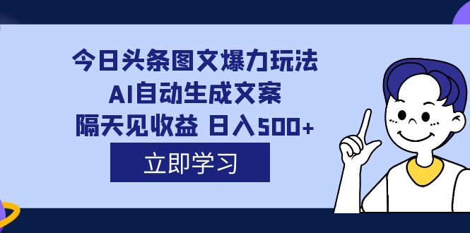 外面收费1980的今日头条图文爆力玩法,AI自动生成文案，隔天见收益 日入500+v创吧-网创项目资源站-副业项目-创业项目-搞钱项目v创吧