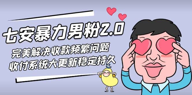 七安暴力男粉2.0 完美解决收款频繁问题 收付系统大更新稳定持久(教程+素材)v创吧-网创项目资源站-副业项目-创业项目-搞钱项目v创吧