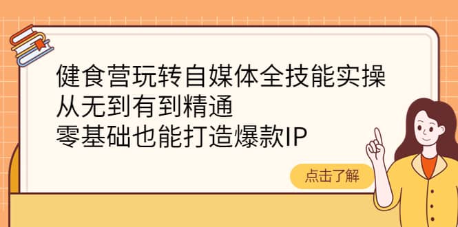 健食营玩转自媒体全技能实操，从无到有到精通，零基础也能打造爆款IPv创吧-网创项目资源站-副业项目-创业项目-搞钱项目v创吧