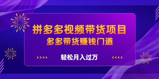 拼多多视频带货项目，多多带货赚钱门道 价值368元网创吧-网创项目资源站-副业项目-创业项目-搞钱项目v创吧