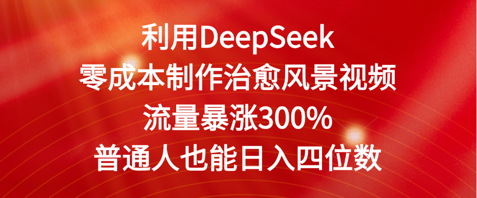 利用DeepSeek零成本制作治愈风景视频，流量暴涨300%。普通人也能日入四位数网创吧-网创项目资源站-副业项目-创业项目-搞钱项目v创吧