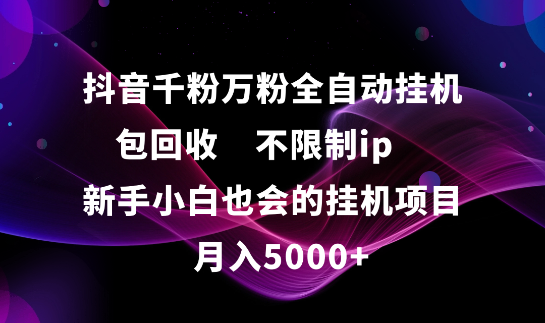抖音千粉万粉全自动挂机，包回收，不限制ip，新手小白也会的批量挂机，月入5000+网创吧-网创项目资源站-副业项目-创业项目-搞钱项目v创吧