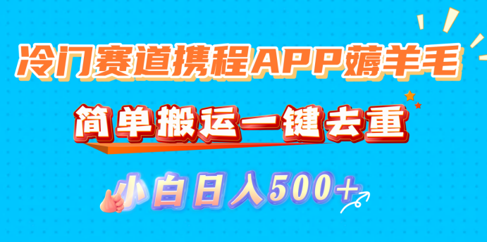 冷门赛道携程APP薅羊毛，简单搬运一键去重，小白日入500+网创吧-网创项目资源站-副业项目-创业项目-搞钱项目v创吧